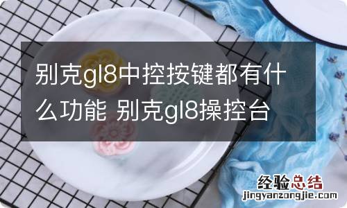 别克gl8中控按键都有什么功能 别克gl8操控台按键