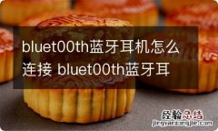 bluet00th蓝牙耳机怎么连接 bluet00th蓝牙耳机如何连接