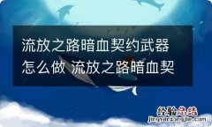 流放之路暗血契约武器怎么做 流放之路暗血契约武器做法分享