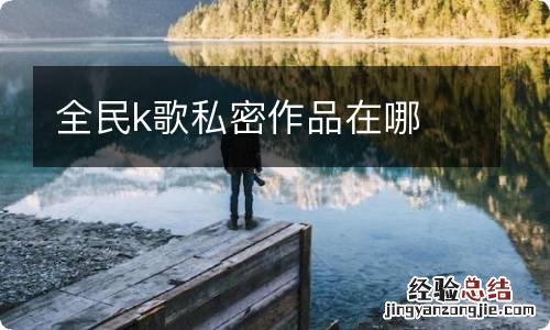 全民k歌私密作品在哪