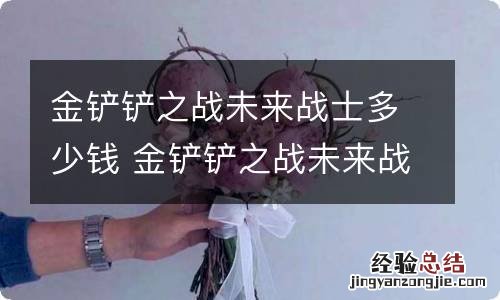 金铲铲之战未来战士多少钱 金铲铲之战未来战士小小伊泽瑞尔价格介绍
