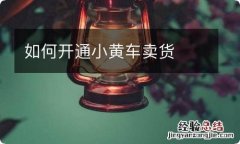 如何开通小黄车卖货