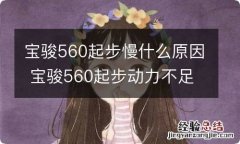 宝骏560起步慢什么原因 宝骏560起步动力不足