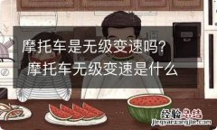 摩托车是无级变速吗？ 摩托车无级变速是什么意思