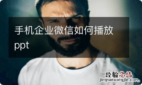 手机企业微信如何播放ppt