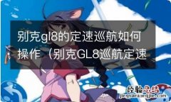 别克GL8巡航定速怎么用 别克gl8的定速巡航如何操作