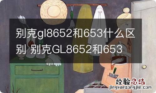 别克gl8652和653什么区别 别克GL8652和653