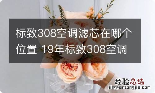 标致308空调滤芯在哪个位置 19年标致308空调滤芯在哪个位置