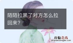 陌陌拉黑了对方怎么拉回来?