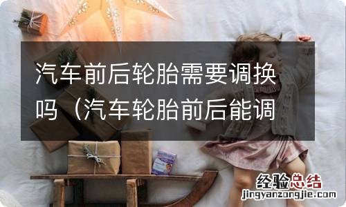 汽车轮胎前后能调换吗 汽车前后轮胎需要调换吗