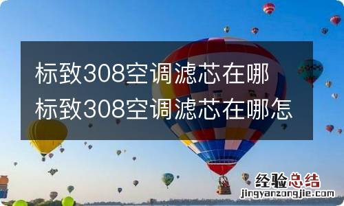 标致308空调滤芯在哪 标致308空调滤芯在哪怎么拆