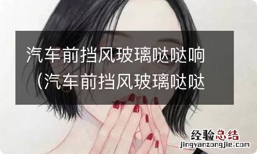 汽车前挡风玻璃哒哒响 冬天 汽车前挡风玻璃哒哒响