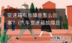 汽车变速箱故障是怎么回事 变速箱有故障是怎么回事?