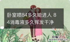 卧室喷84多久能进人 84消毒液多久挥发干净