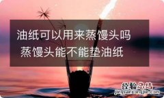 油纸可以用来蒸馒头吗 蒸馒头能不能垫油纸