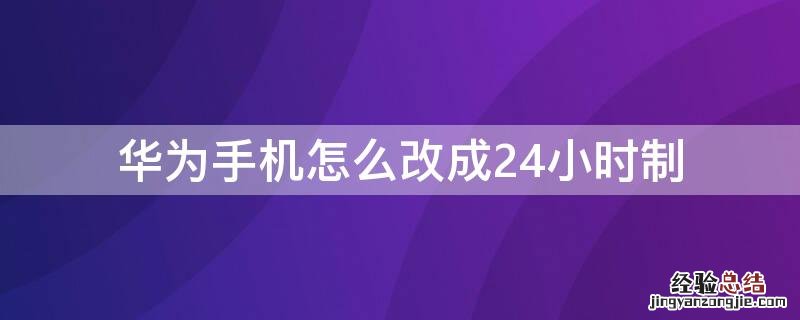 华为手机怎么改成24小时制 华为手机如何改成24小时制