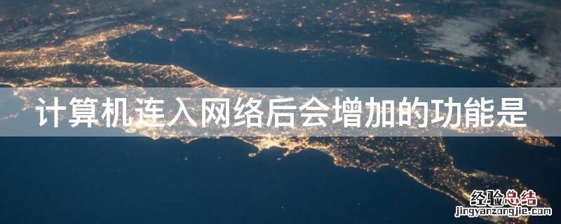 计算机连入网络后会增加的功能是什么 计算机连入网络后会增加的功能是