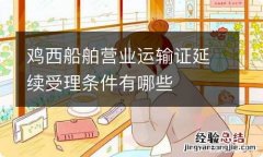 鸡西船舶营业运输证延续受理条件有哪些