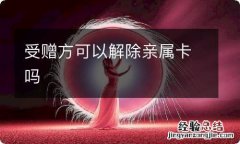 受赠方可以解除亲属卡吗