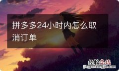 拼多多24小时内怎么取消订单