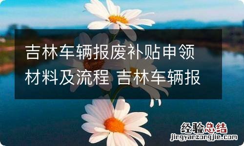 吉林车辆报废补贴申领材料及流程 吉林车辆报废补贴申领材料及流程图片