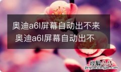 奥迪a6l屏幕自动出不来 奥迪a6l屏幕自动出不来,显示初始化