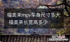 福美来mpv车身尺寸多大 福美来长宽高多少