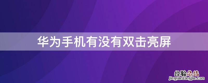 华为手机有没有双击亮屏 华为手机有没有双击亮屏功能