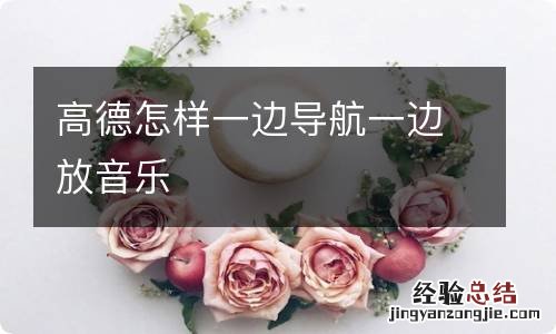 高德怎样一边导航一边放音乐