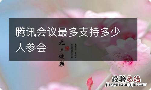 腾讯会议最多支持多少人参会