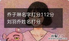 乔子琳名字打分112分 刘羽乔姓名打分