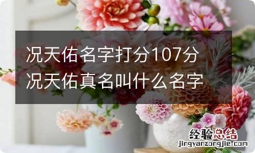 况天佑名字打分107分 况天佑真名叫什么名字