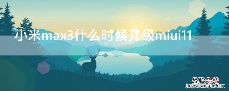 小米max3什么时候升级miui11 小米max什么时候升级miui12