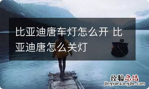 比亚迪唐车灯怎么开 比亚迪唐怎么关灯