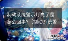 制动系统警告灯亮了会怎么样 制动系统警示灯亮了是怎么回事?