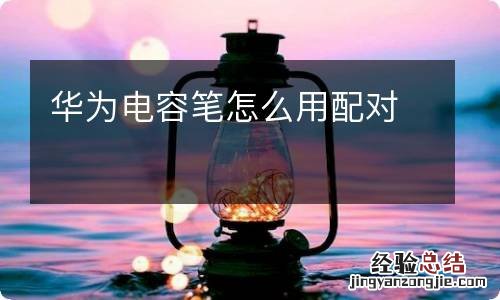 华为电容笔怎么用配对