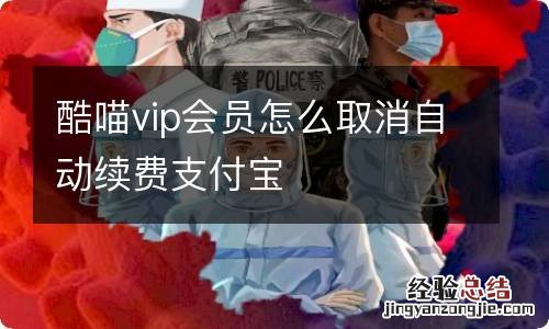 酷喵vip会员怎么取消自动续费支付宝