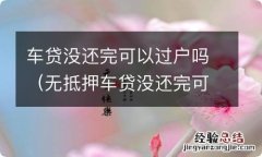 无抵押车贷没还完可以过户吗 车贷没还完可以过户吗