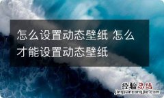 怎么设置动态壁纸 怎么才能设置动态壁纸