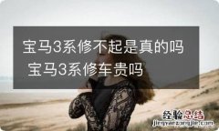 宝马3系修不起是真的吗 宝马3系修车贵吗