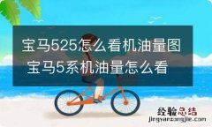 宝马525怎么看机油量图 宝马5系机油量怎么看图片教程