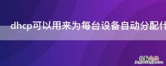 dhcp可以用来为每台设备自动分配什么 dhcp可以分配哪些网络参数