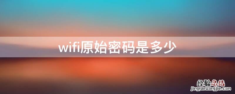 wifi原始密码是多少 wifi的原始密码忘了怎么办