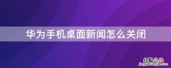 华为手机怎样关闭桌面新闻 华为手机桌面新闻怎么关闭