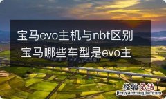 宝马evo主机与nbt区别 宝马哪些车型是evo主机