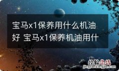 宝马x1保养用什么机油好 宝马x1保养机油用什么样的好