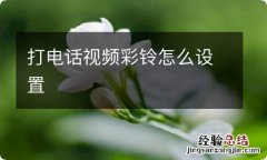 打电话视频彩铃怎么设置