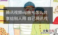 腾讯视频vip账号怎么共享给别人用 自己腾讯视频vip怎么和别人共享