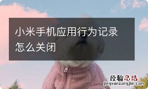 小米手机应用行为记录怎么关闭