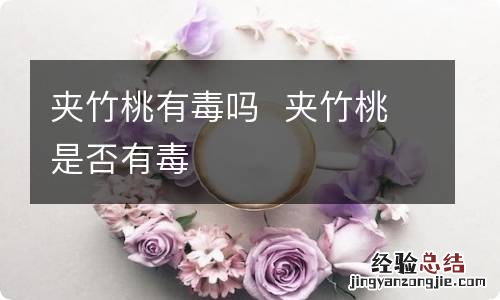 夹竹桃有毒吗夹竹桃是否有毒